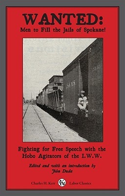 Wanted: Men to Fill the Jails of Spokane: Fighting for Free Speech with the Hobo Agitators of the I.W.W (Labor Classics)