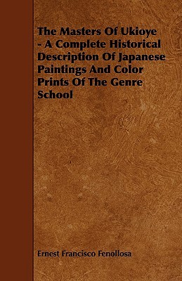 The Masters Of Ukioye - A Complete Historical Description Of Japanese Paintings And Color Prints Of The Genre School (Paperback)