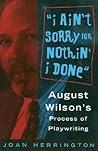 I Ain't Sorry for Nothin' I Done: August Wilson's Process of Playwriting