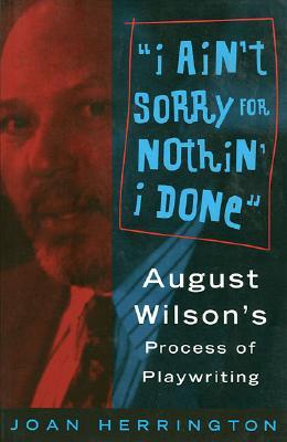 I Ain't Sorry for Nothin' I Done: August Wilson's Process of Playwriting (Paperback)