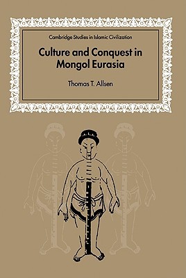 Culture and Conquest in Mongol Eurasia (Cambridge Studies in Islamic Civilization)
