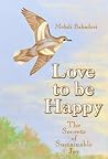 Love to Be Happy: The Secrets of Sustainable Joy Love to Be Happy: The Secrets of Sustainable Joy