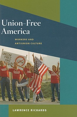 Union-Free America: Workers and Antiunion Culture (Working Class in American History)