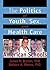 The Politics of Youth, Sex, and Health Care in American Schools (Haworth Health and Social Policy)