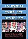The Politics of Youth, Sex, and Health Care in American Schools (Haworth Health and Social Policy)