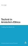 Techne in Aristotle's Ethics: Crafting the Moral Life (Continuum Studies in Ancient Philosophy, 7)