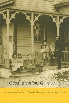 Good Intentions Gone Awry: Emma Crosby and the Methodist Mission on the Northwest Coast (Paperback)