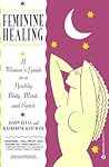Feminine Healing: A Woman's Guide to a Healthy Body, Mind, and Spirit Feminine Healing: A Woman's Guide to a Healthy Body, Mind, and Spirit