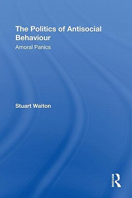 The Politics of Antisocial Behaviour (Routledge Advances in Criminology)