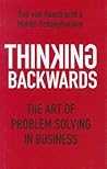Thinking Backwards: The Art of Problem Solving in Business. Rob Van Haastrecht & Martin Scheepbouwer