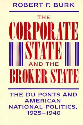 The Corporate State and the Broker State: The Du Ponts and American National Politics, 1925–1940 (Hardcover)