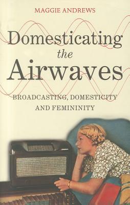 Domesticating the Airwaves: Broadcasting, Domesticity and Femininity (Paperback)