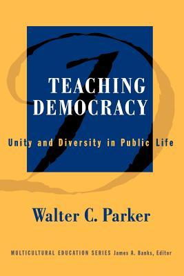 Teaching Democracy: Unity and Diversity in Public Life (Multicultural Education Series)