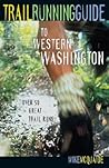 Trail Running Guide to Western Washington: Over 50 Great Trail Runs