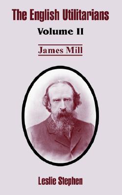 The English Utilitarians: Volume II (James Mill)