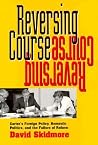 Reversing Course: Carter's Foreign Policy, Domestic Politics, and the Failure of Reform Reversing Course: Carter's Foreign Policy, Domestic Politics, and the Failure of Reform