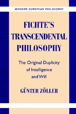 Fichte's Transcendental Philosophy: The Original Duplicity of Intelligence and Will (Modern European Philosophy)