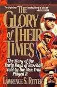 The Glory of Their Times: The Story of the Early Days of Baseball Told by the Men Who Played It