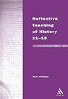 Reflective Teaching of History 11-18: Meeting Standards and Applying Research (Continuum Studies in Reflective Practice and Theory Series)