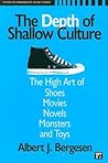 Depth of Shallow Culture: The High Art of Shoes, Movies, Novels, Monsters, and Toys (Studies in Comparative Social Science) Depth of Shallow Culture: The High Art of Shoes, Movies, Novels, Monsters, and Toys (Studies in Comparative Social Science)