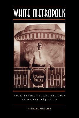 White Metropolis: Race, Ethnicity, and Religion in Dallas, 1841-2001 (Paperback)