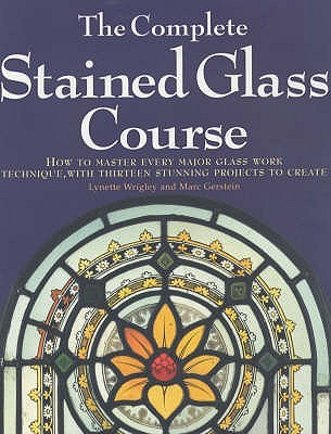 The Complete Stained Glass Course : How to Master Every Major Glass Work Technique, With Thirteen Stunning Projects to Create (Paperback)
