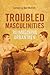 Troubled Masculinities: Reimagining Urban Men