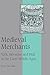 Medieval Merchants: York, Beverley and Hull in the Later Middle Ages (Cambridge Studies in Medieval Life and Thought: Fourth Series, Series Number 38)