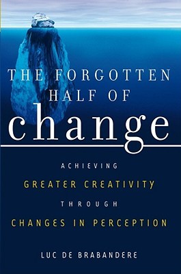 The Forgotten Half of Change: Achieving Greater Creativity through Changes in Perception (Hardcover)