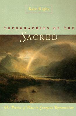 Topographies of the Sacred: The Poetics of Place in European Romanticism (Under the Sign of Nature: Explorations in Environmental Humanities)