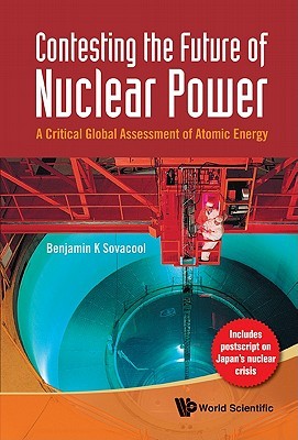 CONTESTING THE FUTURE OF NUCLEAR POWER: A CRITICAL GLOBAL ASSESSMENT OF ATOMIC ENERGY (Hardcover)