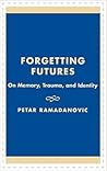 Forgetting Futures: On Meaning, Trauma, and Identity Forgetting Futures: On Meaning, Trauma, and Identity