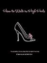 How to Walk in High Heels by Camilla Morton How to Walk in High Heels by Camilla Morton