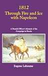 1812 THROUGH FIRE AND ICE WITH NAPOLEON: A French Officer's Memoir of the Campaign in Russia