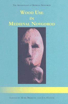 Wood Use in Medieval Novgorod (The Archaeology of Medieval Novgorod)