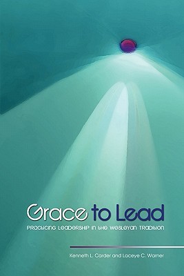 Grace to Lead: Practicing Leadership in the Wesleyan Tradition (Paperback)