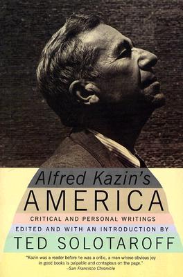 Alfred Kazin's America: Critical and Personal Writings – An Outsider's Six-Decade Literary Legacy Including Portraits of Bellow, Wilson, and Arendt (Paperback)