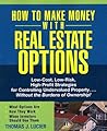 How to Make Money With Real Estate Options: Low-Cost, Low-Risk, High-Profit Strategies for Controlling Undervalued Property....Without the Burdens of Ownership!