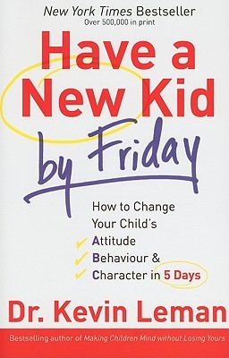 Have a New Kid by Friday: How to Change Your Child's Attitude, Behaviour & Character in 5 Days (Paperback)