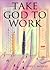 Take God to Work by Gary Moreau