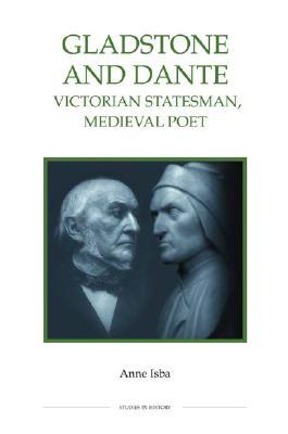 Gladstone and Dante: Victorian Statesman, Medieval Poet (Royal Historical Society Studies in History New Series, 49)