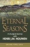 Eternal Seasons: A Liturgical Journey With Henri J.M. Nouwen Eternal Seasons: A Liturgical Journey With Henri J.M. Nouwen