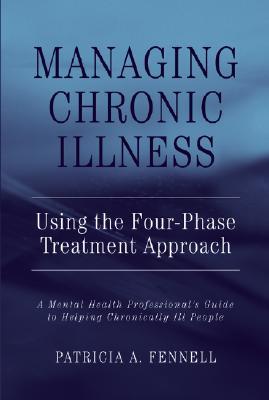 Managing Chronic Illness Using the Four-Phase Treatment Approach: A Mental Health Professional's Guide to Helping Chronically Ill People (Hardcover)