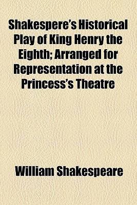Shakespere's Historical Play of King Henry the Eighth; Arranged for Representation at the Princess's Theatre