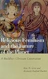 Religious Feminism and the Future of the Planet: A Buddhist-Christian Conversation Religious Feminism and the Future of the Planet: A Buddhist-Christian Conversation
