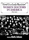 Send Us a Lady Physician: Women Doctors in America, 1835-1920 Send Us a Lady Physician: Women Doctors in America, 1835-1920