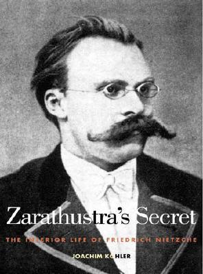 Zarathustra's Secret: The Interior Life Of Friedrich Nietzsche (Hardcover)