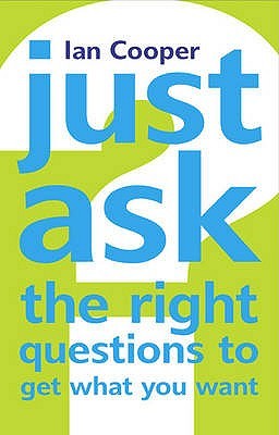 Just Ask the Right Questions to Get What You Want: Just Ask the Right Questions to Get What You Want (Paperback)