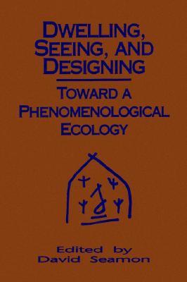 Dwelling, Seeing, and Designing: Toward a Phenomenological Ecology (Environ Architect Phen (Dis))