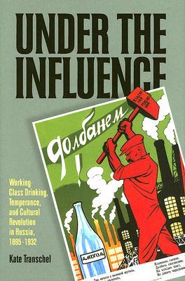 Under the Influence: Working-Class Drinking, Temperance, and Cultural Revolution in Russia, 1895-1932 (Russian and East European Studies)